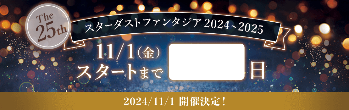 スターダストファンタジア2024〜2025 11/1（金）スタート